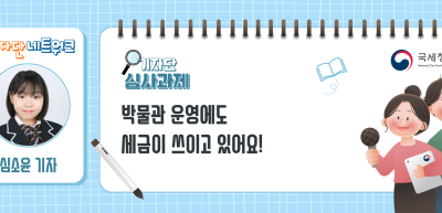 [기자단 심사과제] 박물관 운영에도 세금이 쓰이고 있어요!_심소윤 기자